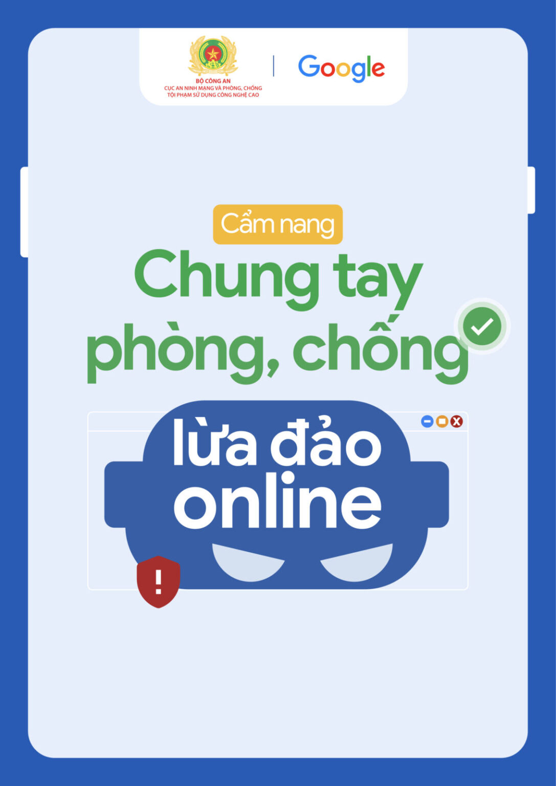Google và Bộ Công an chia sẻ thành quả chiến dịch an ninh mạng Google và Bộ Công an công bố kết quả bước đầu của chiến dịch tuyên truyền Phòng Chống Lừa Đảo Trực Tuyến nhân ngày ngày an ninh mạng việt nam