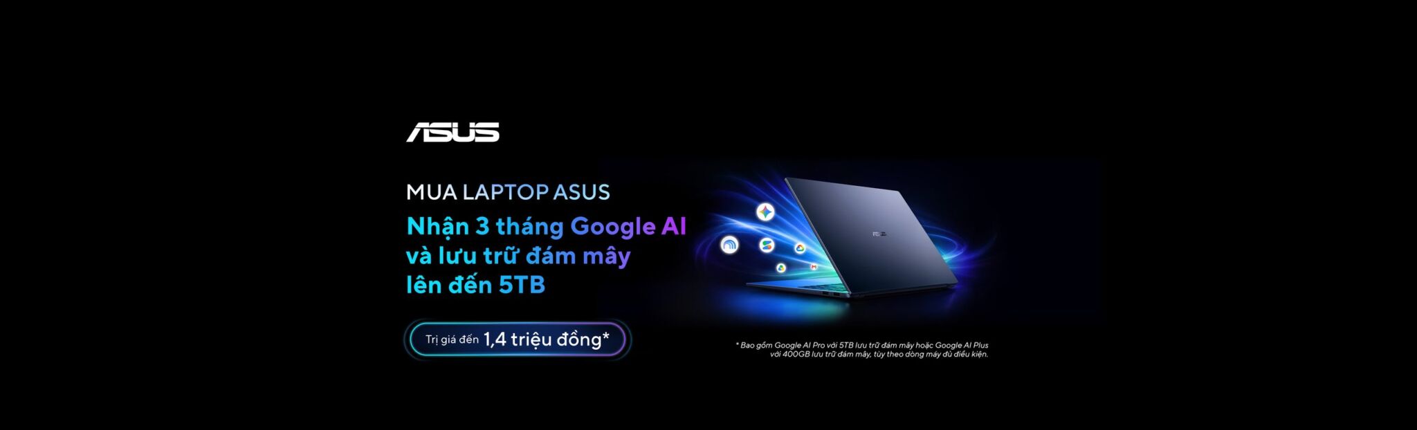 Mua laptop ASUS & ROG tặng 3 tháng Google AI cùng lưu trữ đám mây đến 5TB Tặng 3 tháng Google AI lên đến 1.4 triệu đồng cùng lưu trữ đám mây đến 5TB cho các khách hàng sở hữu laptop ASUS & ROG